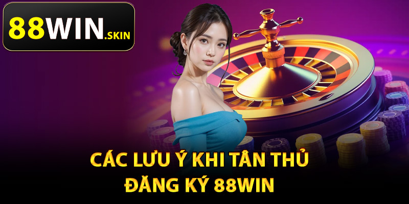 Đăng Ký 88Win – Thưởng Nóng 88K Khi Mở Tài Khoản Mới 2 Các lưu ý khi tân thủ đăng ký 88Win