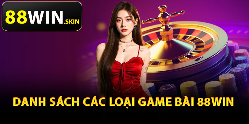 Game Bài 88Win – Trải Nghiệm Game Đánh Bài Đổi Thưởng 2 Danh sách các loại game bài 88Win
