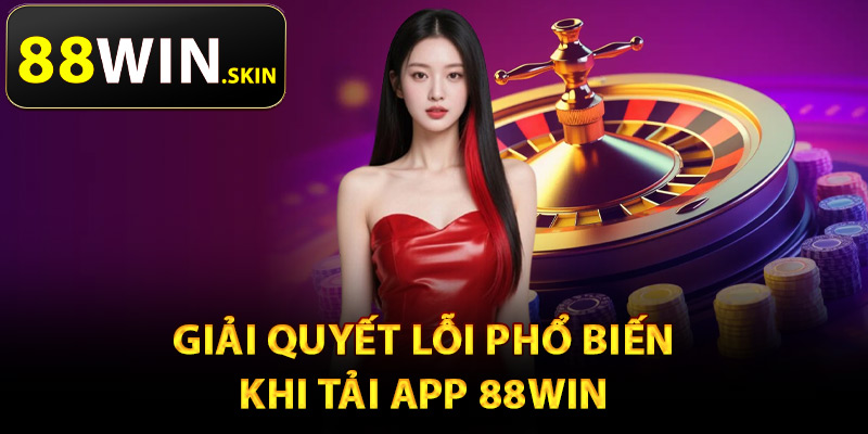 Tải App 88Win – Cá Cược Thuận Tiện Trên Mọi Thiết Bị 2 Giải quyết lỗi phổ biến khi tải app 88Win