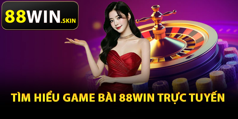 Game Bài 88Win – Trải Nghiệm Game Đánh Bài Đổi Thưởng 1 Tìm hiểu game bài 88Win trực tuyến